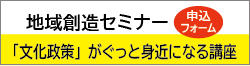 地域創造セミナー「文化政策」がぐっと身近になる講座 申込フォームへジャンプします。